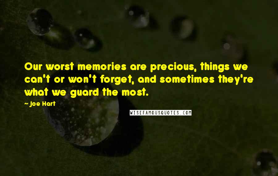 Joe Hart Quotes: Our worst memories are precious, things we can't or won't forget, and sometimes they're what we guard the most.