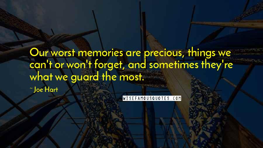 Joe Hart Quotes: Our worst memories are precious, things we can't or won't forget, and sometimes they're what we guard the most.
