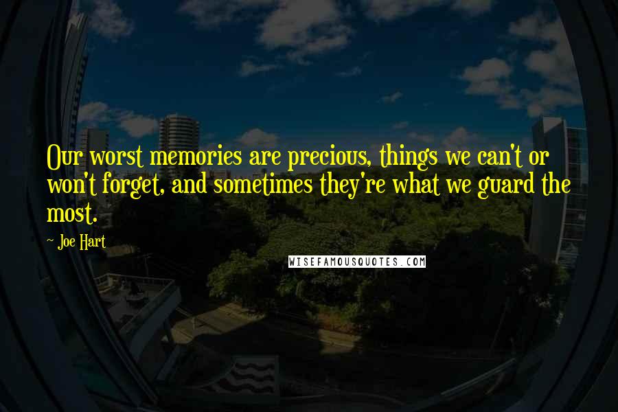 Joe Hart Quotes: Our worst memories are precious, things we can't or won't forget, and sometimes they're what we guard the most.