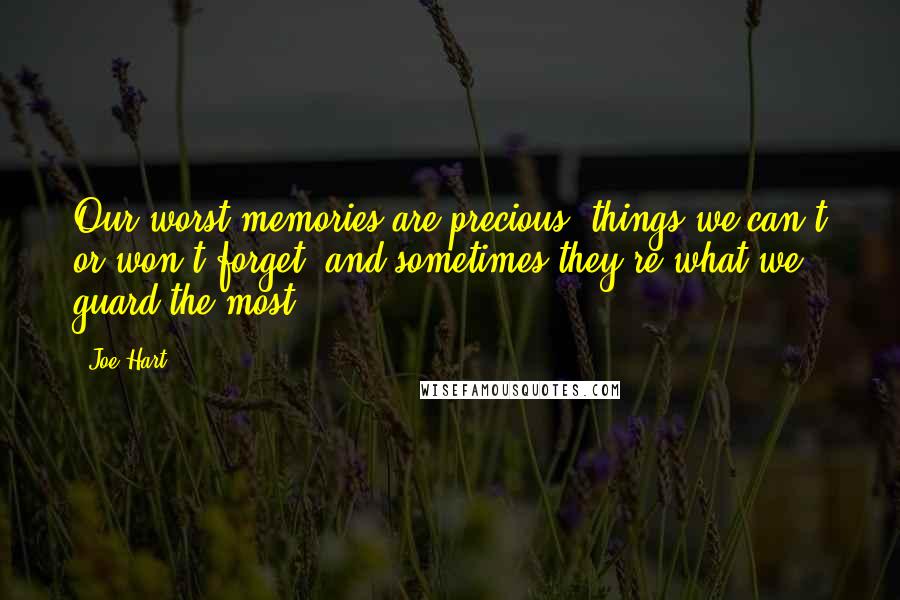 Joe Hart Quotes: Our worst memories are precious, things we can't or won't forget, and sometimes they're what we guard the most.