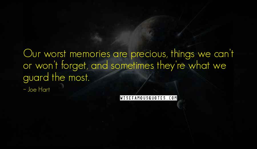Joe Hart Quotes: Our worst memories are precious, things we can't or won't forget, and sometimes they're what we guard the most.