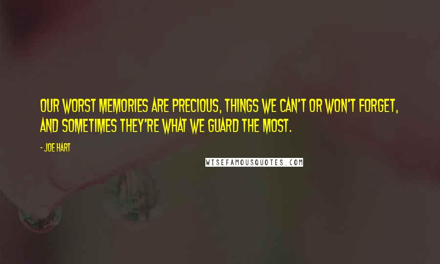 Joe Hart Quotes: Our worst memories are precious, things we can't or won't forget, and sometimes they're what we guard the most.