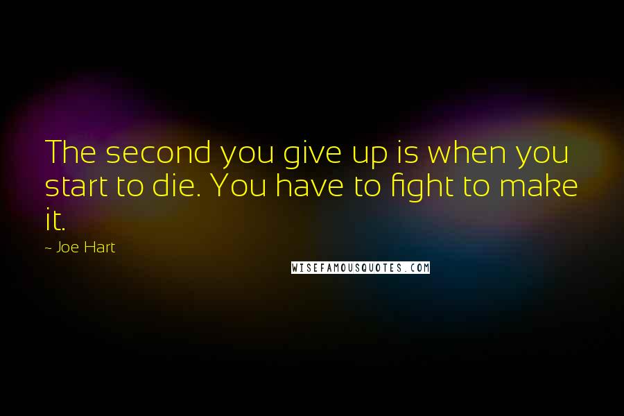 Joe Hart Quotes: The second you give up is when you start to die. You have to fight to make it.