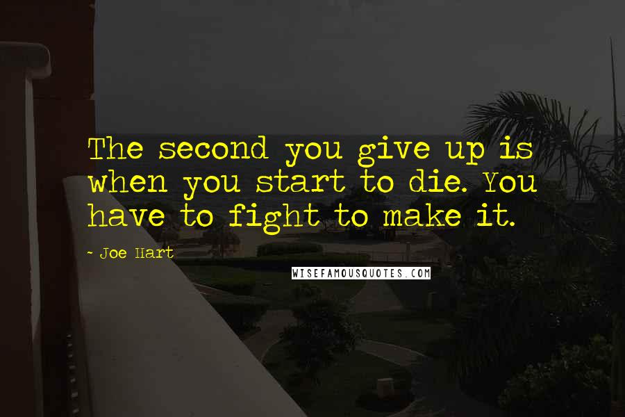Joe Hart Quotes: The second you give up is when you start to die. You have to fight to make it.