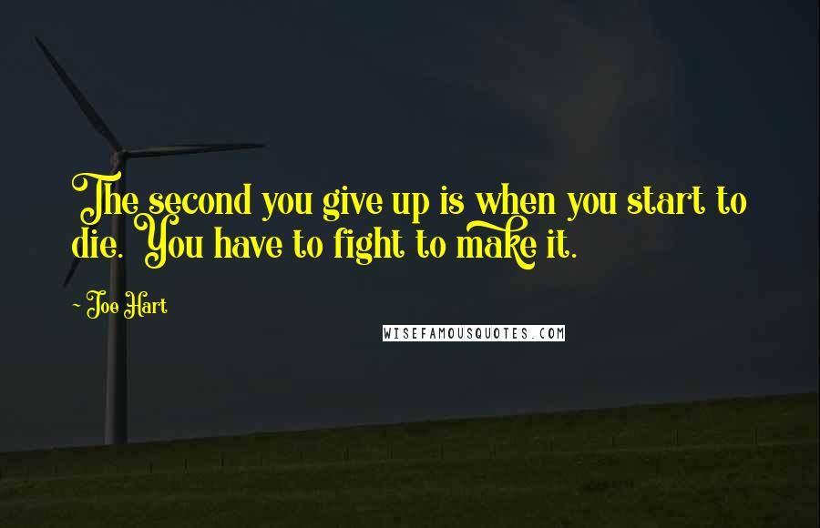 Joe Hart Quotes: The second you give up is when you start to die. You have to fight to make it.