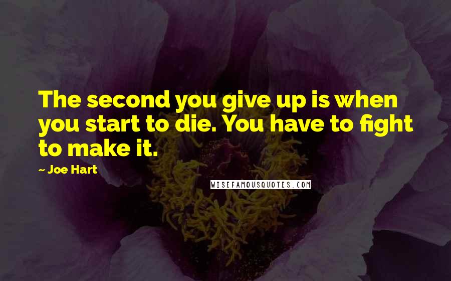 Joe Hart Quotes: The second you give up is when you start to die. You have to fight to make it.