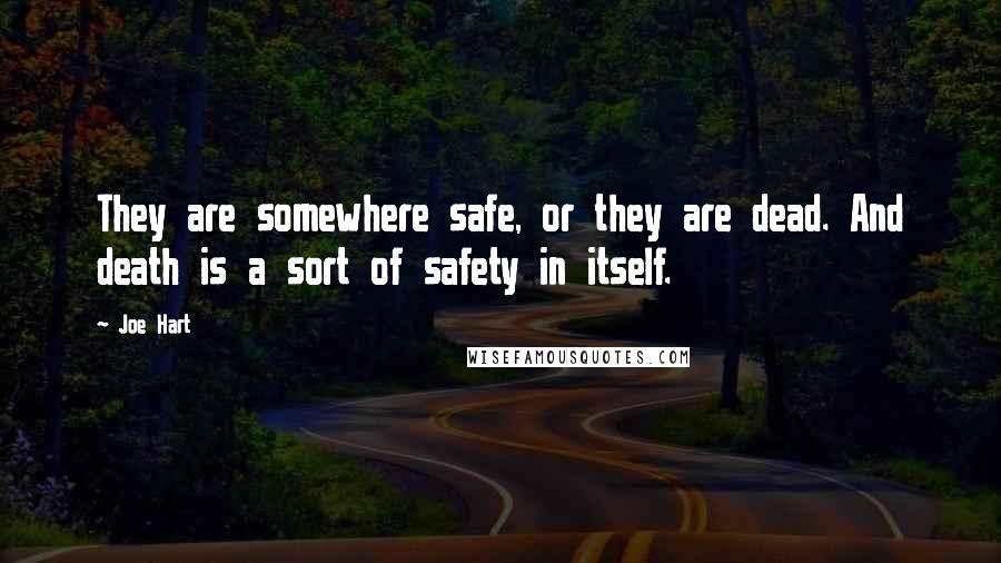 Joe Hart Quotes: They are somewhere safe, or they are dead. And death is a sort of safety in itself.