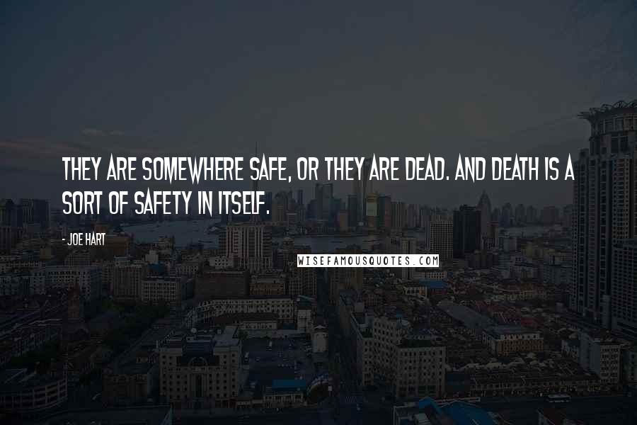 Joe Hart Quotes: They are somewhere safe, or they are dead. And death is a sort of safety in itself.