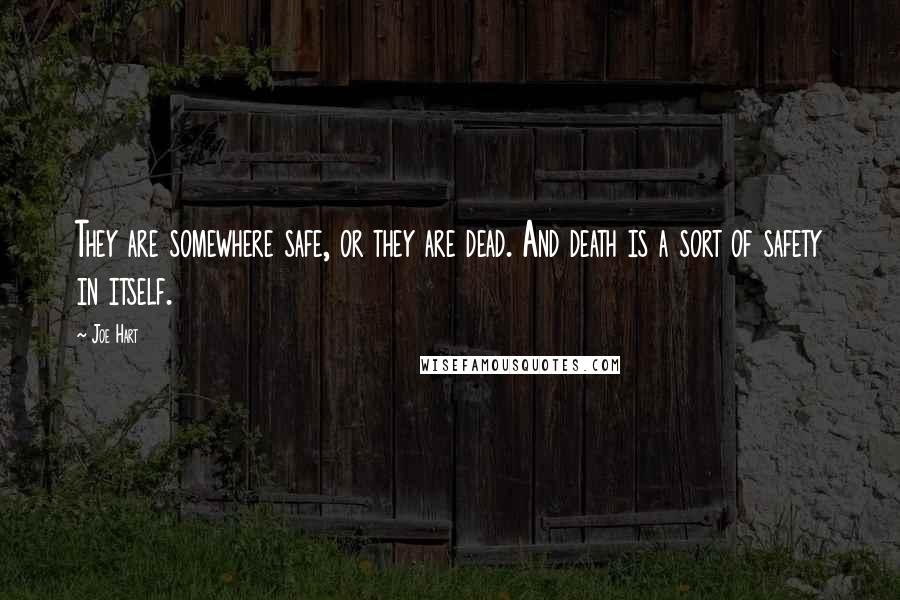 Joe Hart Quotes: They are somewhere safe, or they are dead. And death is a sort of safety in itself.