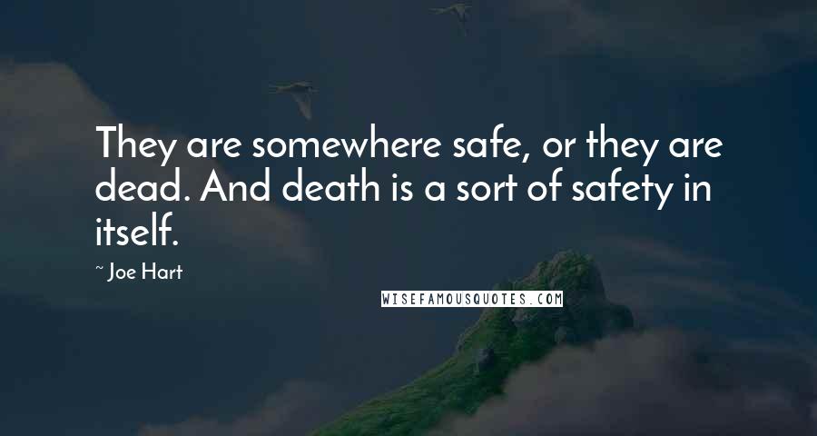 Joe Hart Quotes: They are somewhere safe, or they are dead. And death is a sort of safety in itself.