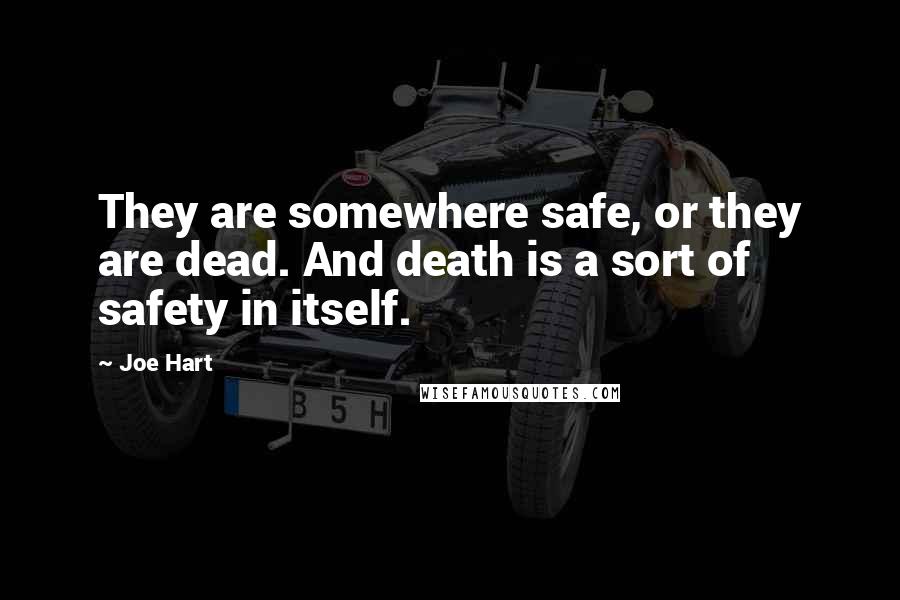 Joe Hart Quotes: They are somewhere safe, or they are dead. And death is a sort of safety in itself.