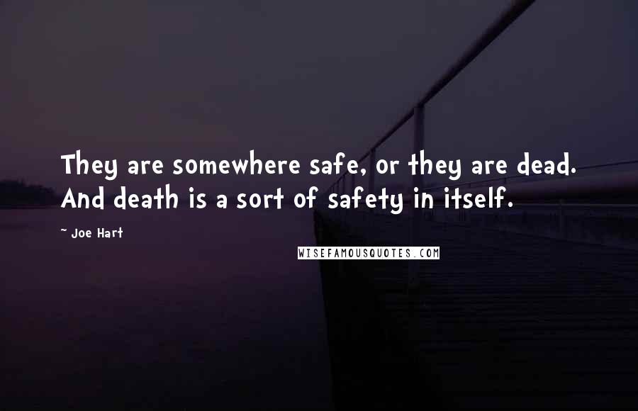 Joe Hart Quotes: They are somewhere safe, or they are dead. And death is a sort of safety in itself.