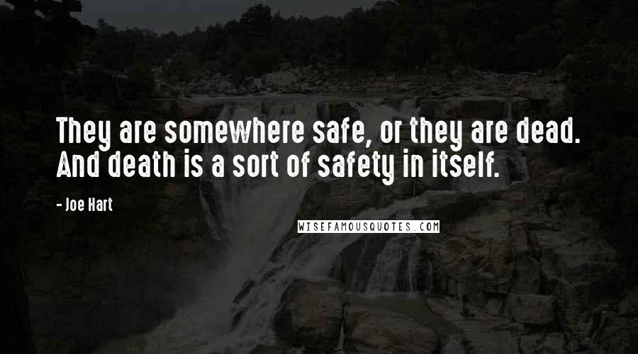 Joe Hart Quotes: They are somewhere safe, or they are dead. And death is a sort of safety in itself.