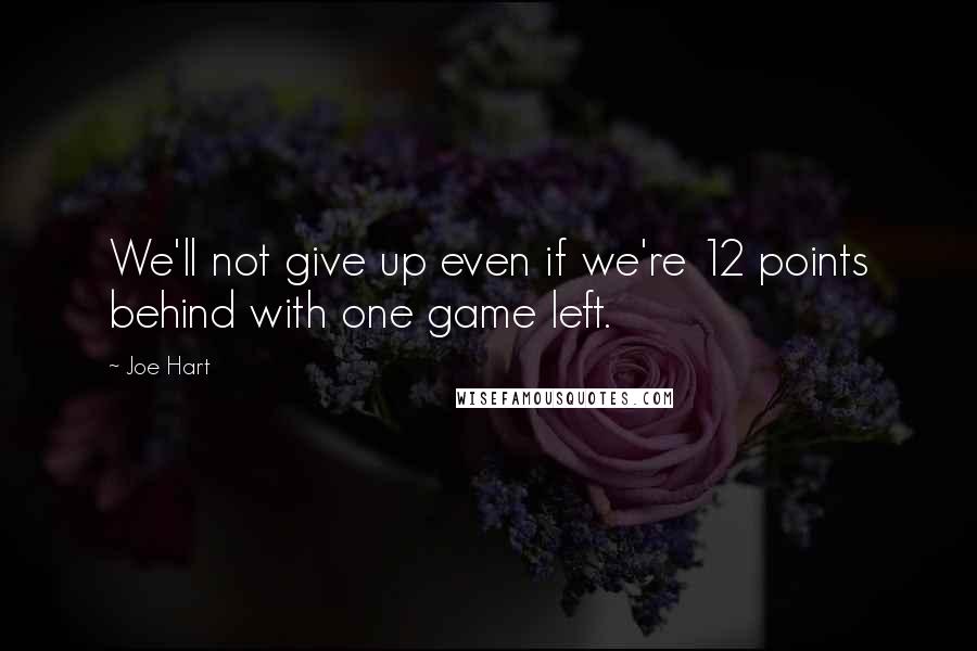 Joe Hart Quotes: We'll not give up even if we're 12 points behind with one game left.