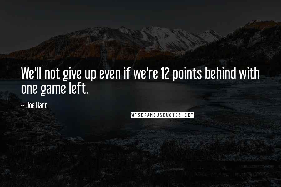 Joe Hart Quotes: We'll not give up even if we're 12 points behind with one game left.