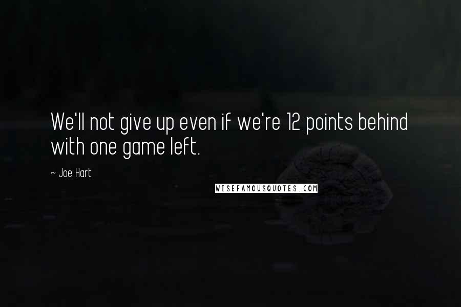 Joe Hart Quotes: We'll not give up even if we're 12 points behind with one game left.