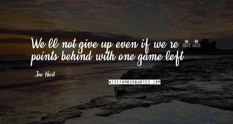 Joe Hart Quotes: We'll not give up even if we're 12 points behind with one game left.