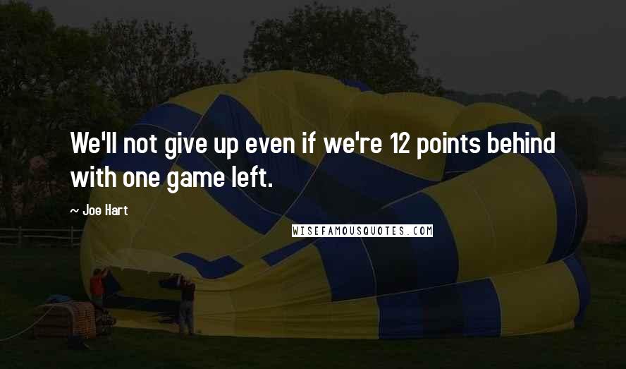 Joe Hart Quotes: We'll not give up even if we're 12 points behind with one game left.