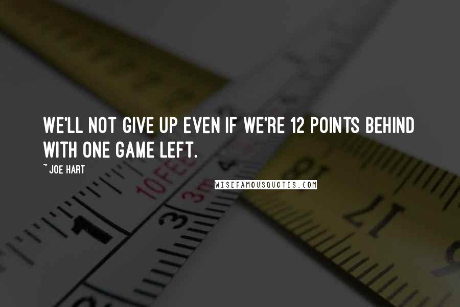 Joe Hart Quotes: We'll not give up even if we're 12 points behind with one game left.