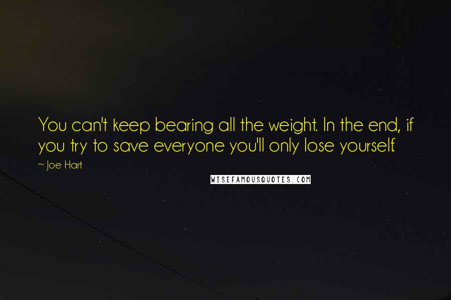 Joe Hart Quotes: You can't keep bearing all the weight. In the end, if you try to save everyone you'll only lose yourself.