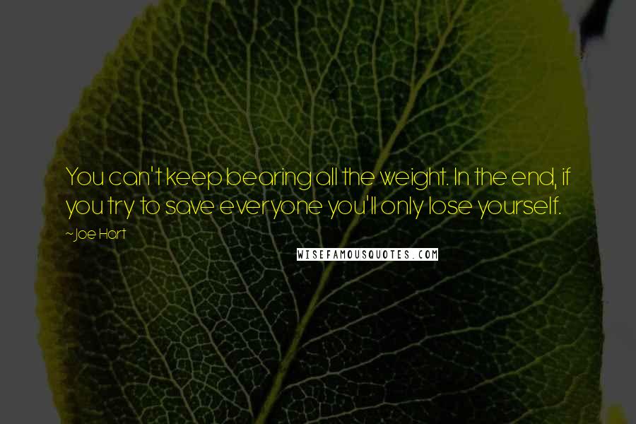 Joe Hart Quotes: You can't keep bearing all the weight. In the end, if you try to save everyone you'll only lose yourself.