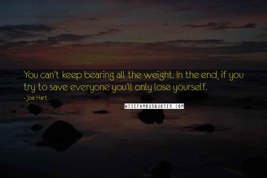 Joe Hart Quotes: You can't keep bearing all the weight. In the end, if you try to save everyone you'll only lose yourself.