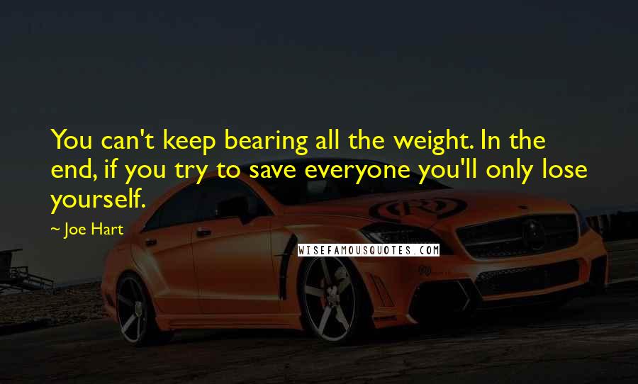 Joe Hart Quotes: You can't keep bearing all the weight. In the end, if you try to save everyone you'll only lose yourself.