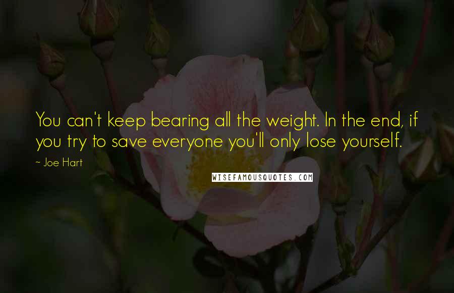 Joe Hart Quotes: You can't keep bearing all the weight. In the end, if you try to save everyone you'll only lose yourself.