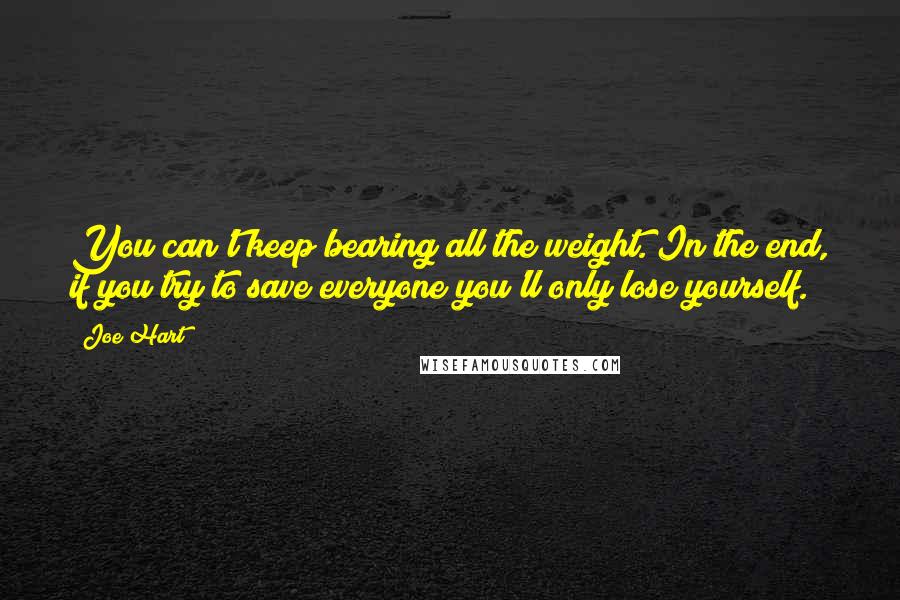 Joe Hart Quotes: You can't keep bearing all the weight. In the end, if you try to save everyone you'll only lose yourself.