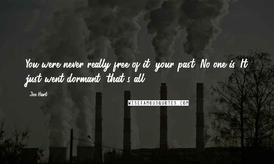 Joe Hart Quotes: You were never really free of it, your past. No one is. It just went dormant, that's all.