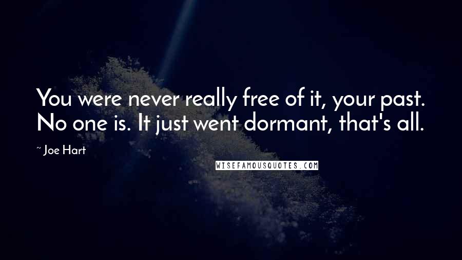 Joe Hart Quotes: You were never really free of it, your past. No one is. It just went dormant, that's all.