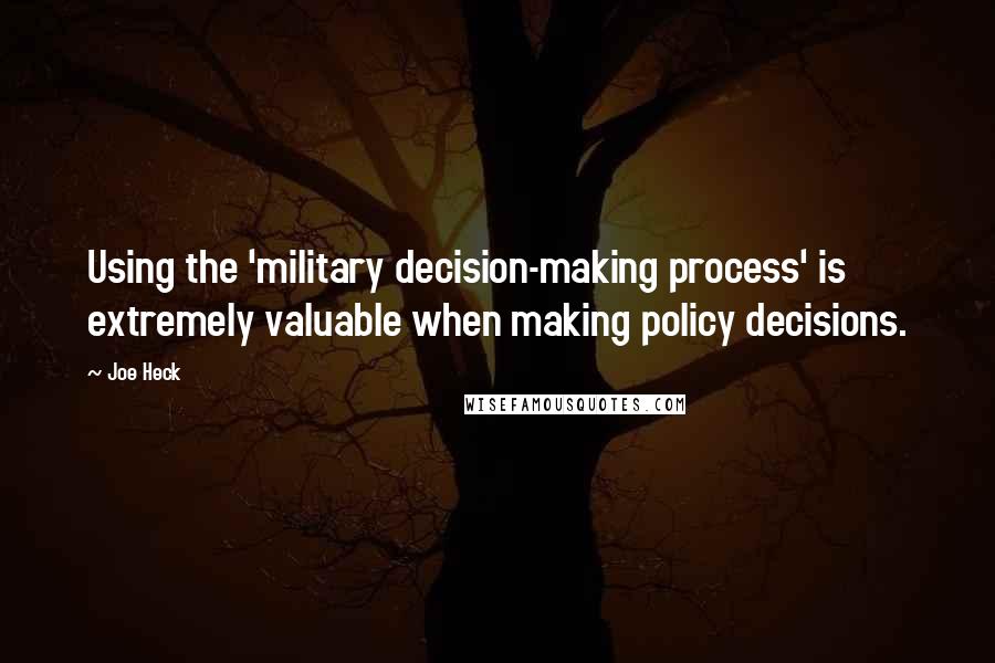 Joe Heck Quotes: Using the 'military decision-making process' is extremely valuable when making policy decisions.