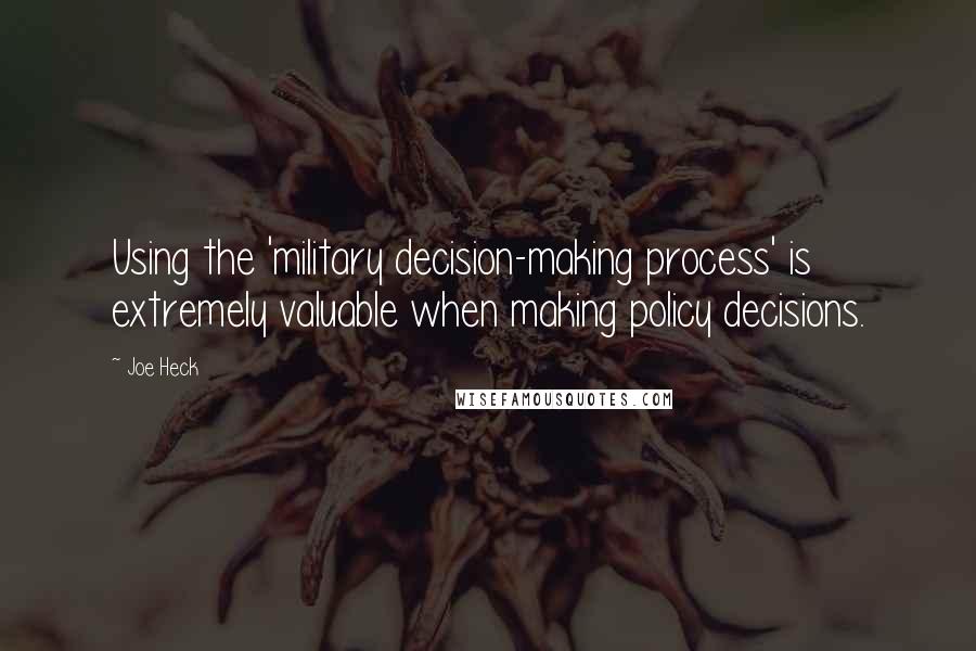 Joe Heck Quotes: Using the 'military decision-making process' is extremely valuable when making policy decisions.