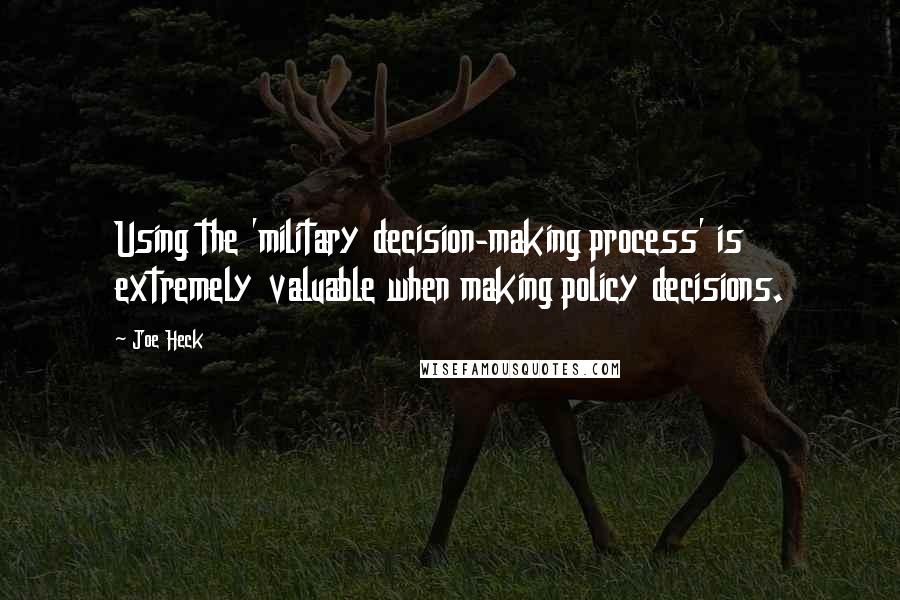 Joe Heck Quotes: Using the 'military decision-making process' is extremely valuable when making policy decisions.