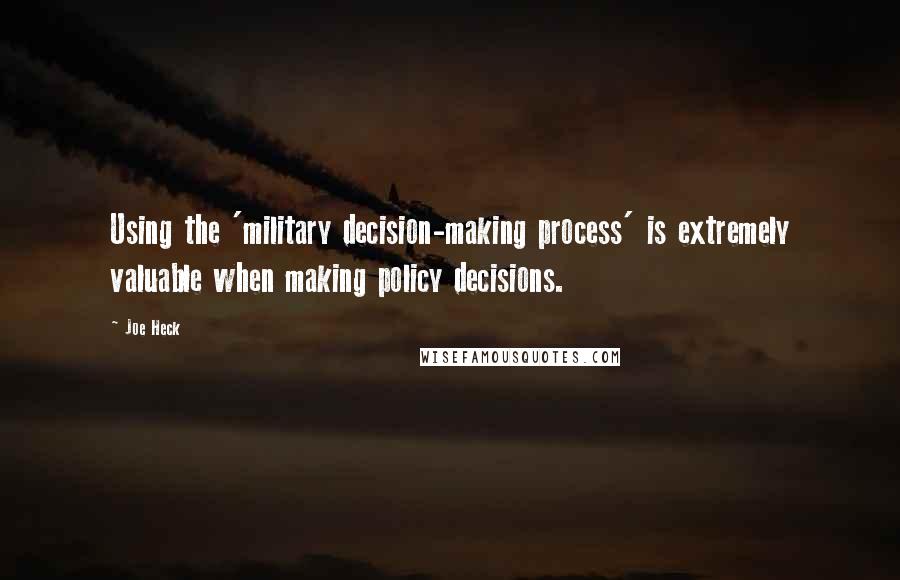 Joe Heck Quotes: Using the 'military decision-making process' is extremely valuable when making policy decisions.