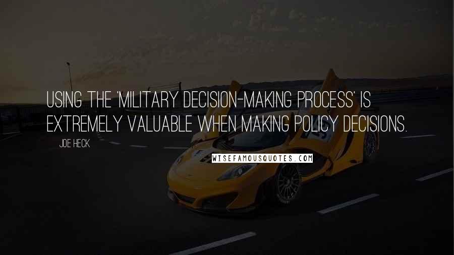 Joe Heck Quotes: Using the 'military decision-making process' is extremely valuable when making policy decisions.