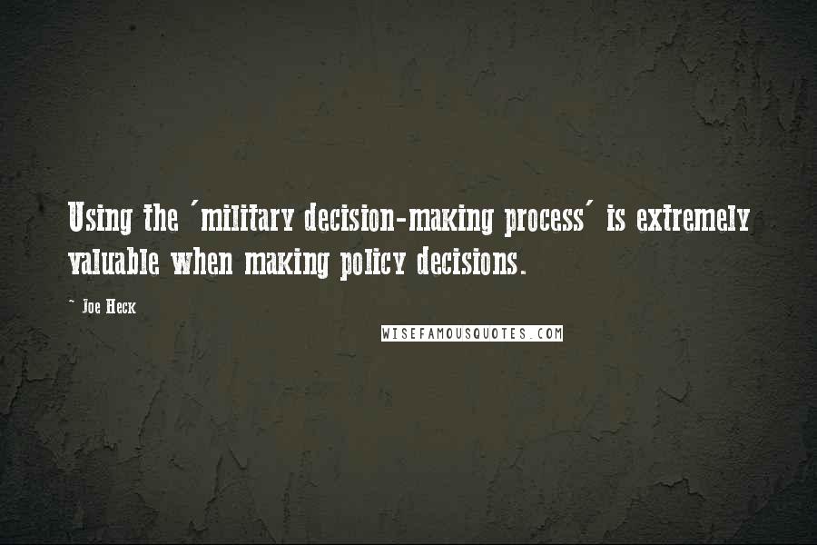 Joe Heck Quotes: Using the 'military decision-making process' is extremely valuable when making policy decisions.