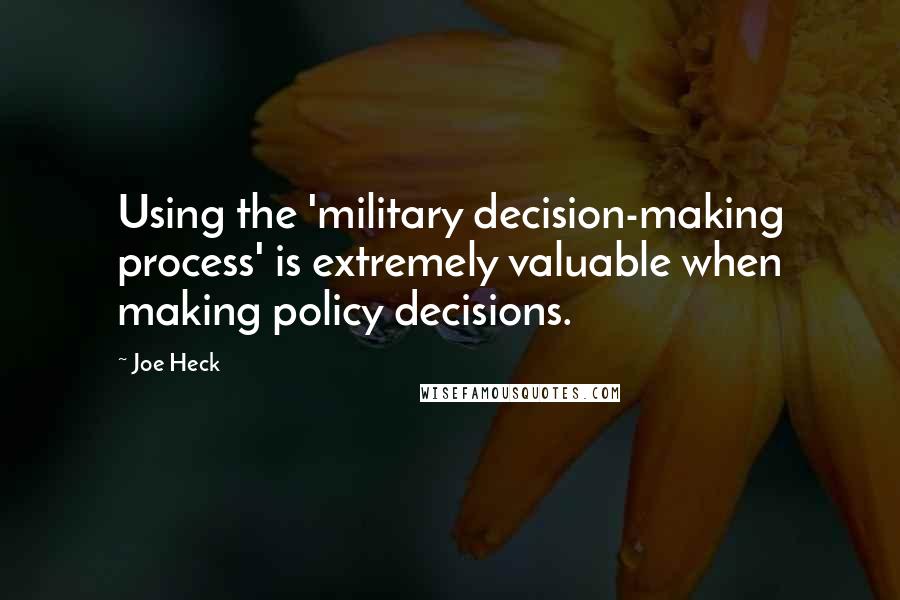 Joe Heck Quotes: Using the 'military decision-making process' is extremely valuable when making policy decisions.