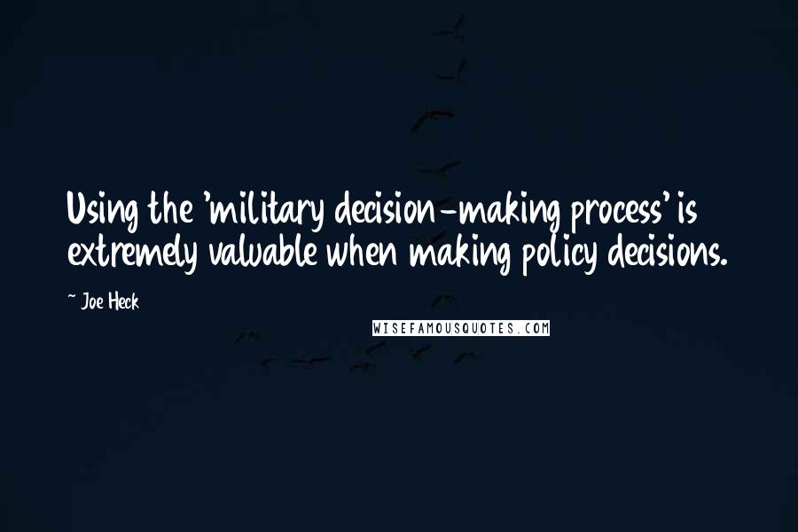 Joe Heck Quotes: Using the 'military decision-making process' is extremely valuable when making policy decisions.