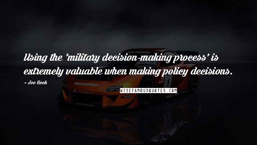 Joe Heck Quotes: Using the 'military decision-making process' is extremely valuable when making policy decisions.