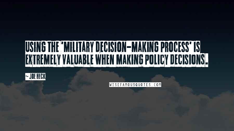 Joe Heck Quotes: Using the 'military decision-making process' is extremely valuable when making policy decisions.