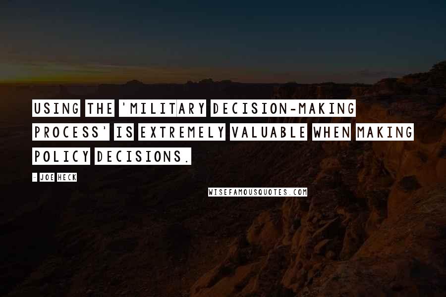 Joe Heck Quotes: Using the 'military decision-making process' is extremely valuable when making policy decisions.