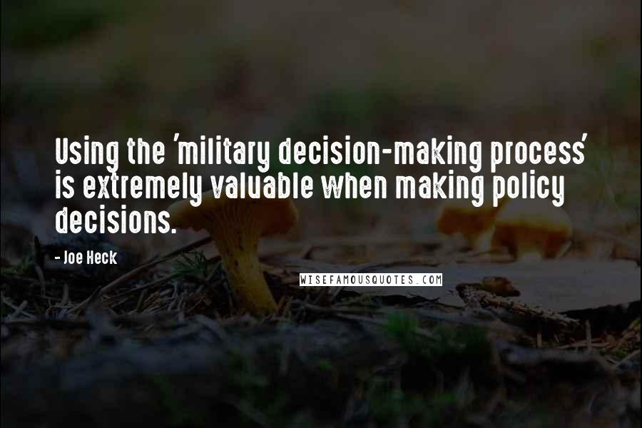 Joe Heck Quotes: Using the 'military decision-making process' is extremely valuable when making policy decisions.