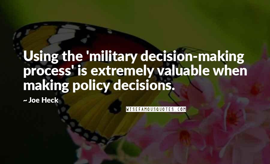 Joe Heck Quotes: Using the 'military decision-making process' is extremely valuable when making policy decisions.