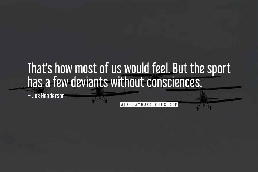 Joe Henderson Quotes: That's how most of us would feel. But the sport has a few deviants without consciences.