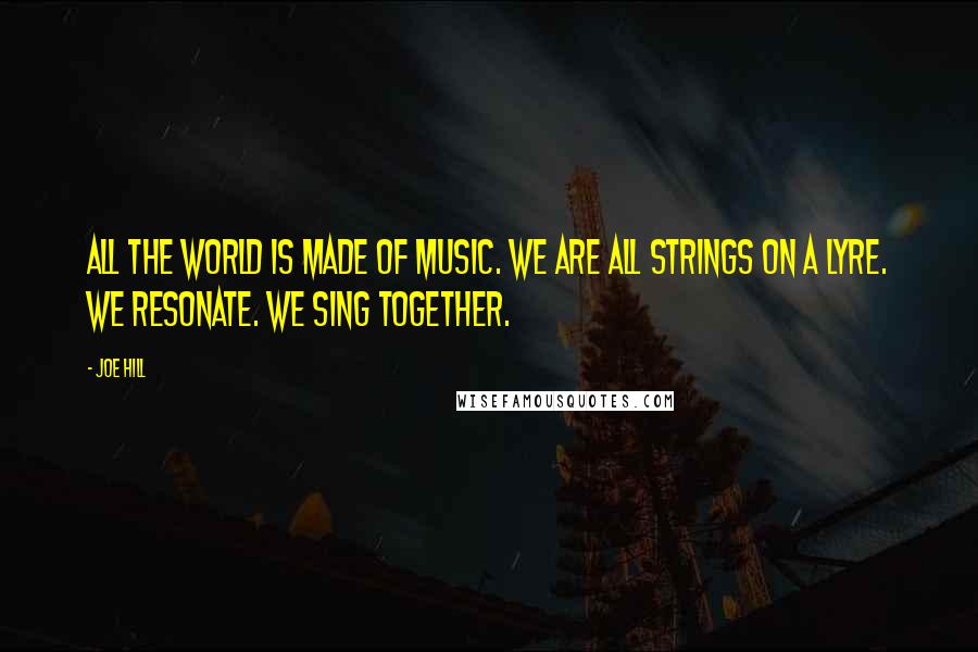 Joe Hill Quotes: All the world is made of music. We are all strings on a lyre. We resonate. We sing together.