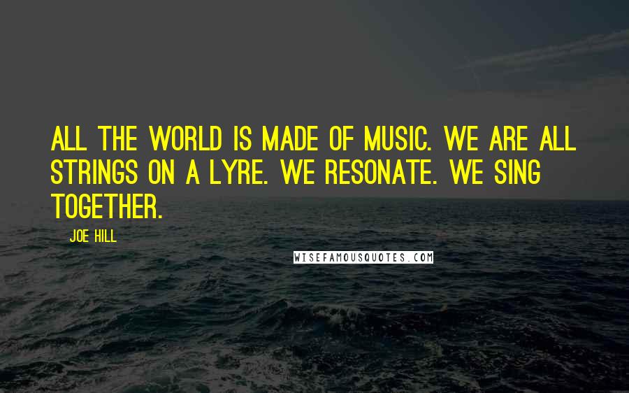 Joe Hill Quotes: All the world is made of music. We are all strings on a lyre. We resonate. We sing together.