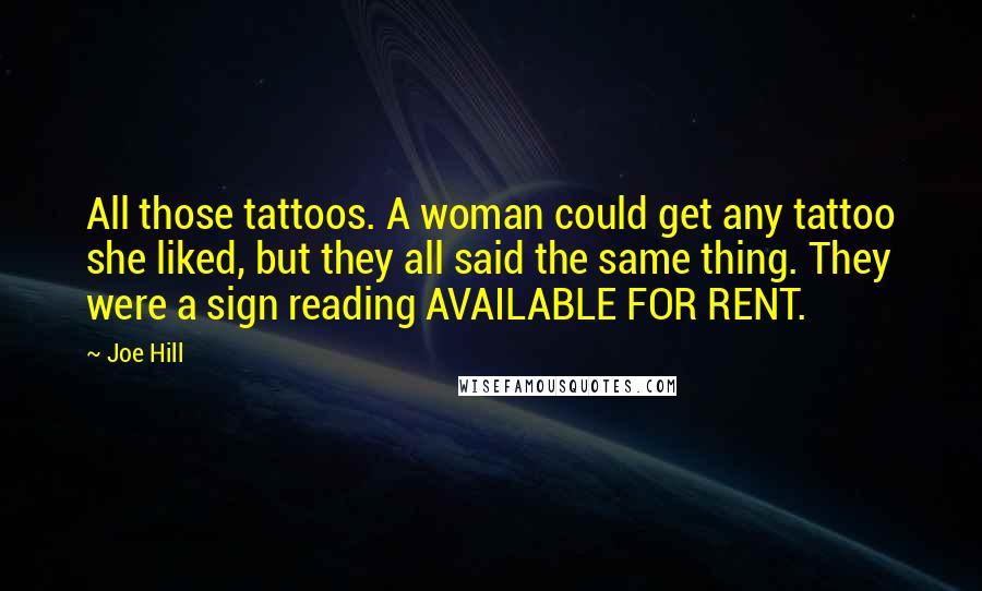 Joe Hill Quotes: All those tattoos. A woman could get any tattoo she liked, but they all said the same thing. They were a sign reading AVAILABLE FOR RENT.