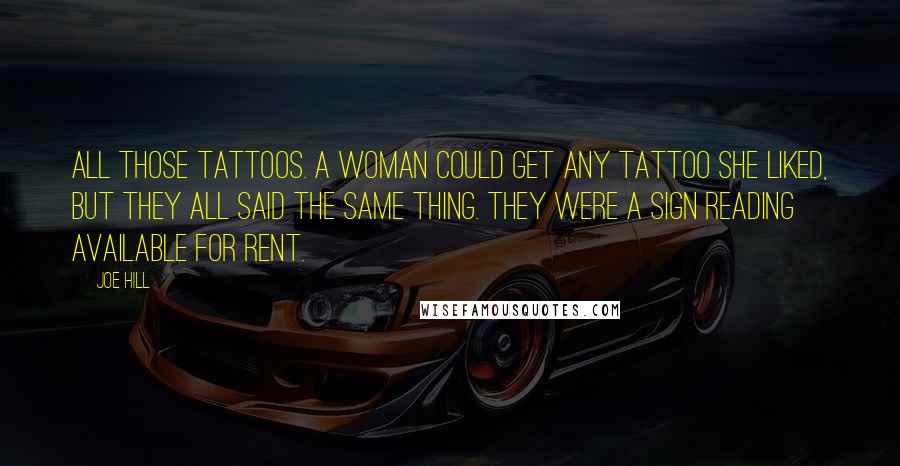 Joe Hill Quotes: All those tattoos. A woman could get any tattoo she liked, but they all said the same thing. They were a sign reading AVAILABLE FOR RENT.