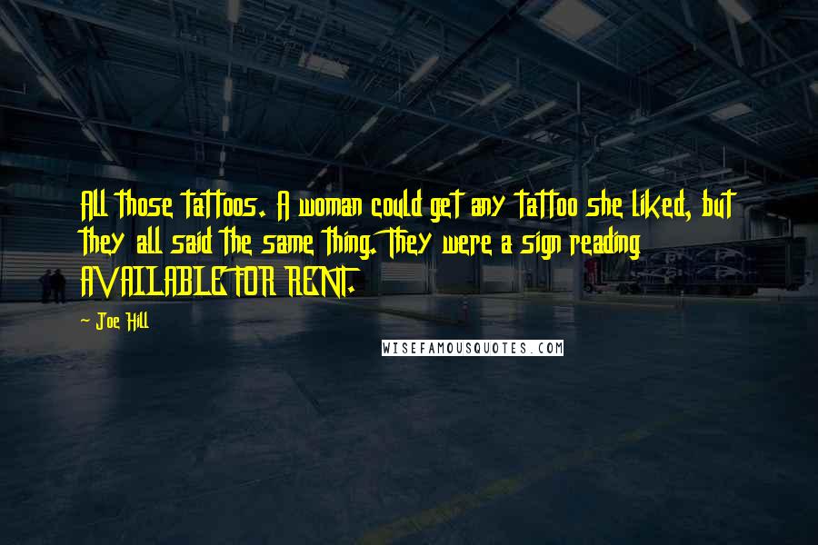 Joe Hill Quotes: All those tattoos. A woman could get any tattoo she liked, but they all said the same thing. They were a sign reading AVAILABLE FOR RENT.